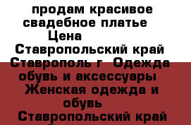 продам красивое свадебное платье. › Цена ­ 10 000 - Ставропольский край, Ставрополь г. Одежда, обувь и аксессуары » Женская одежда и обувь   . Ставропольский край,Ставрополь г.